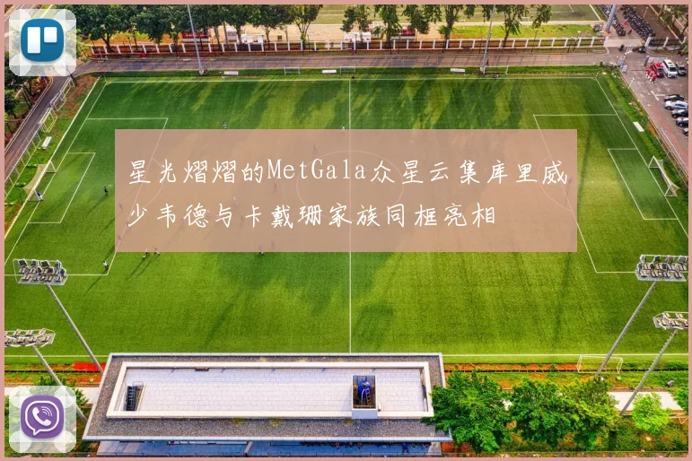 星光熠熠的MetGala众星云集库里威少韦德与卡戴珊家族同框亮相
