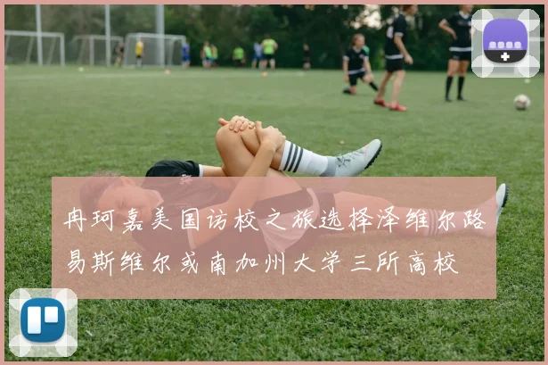 冉珂嘉美国访校之旅选择泽维尔路易斯维尔或南加州大学三所高校