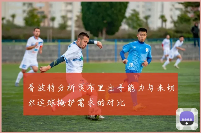 香波特分析莫布里出手能力与米切尔运球掩护需求的对比