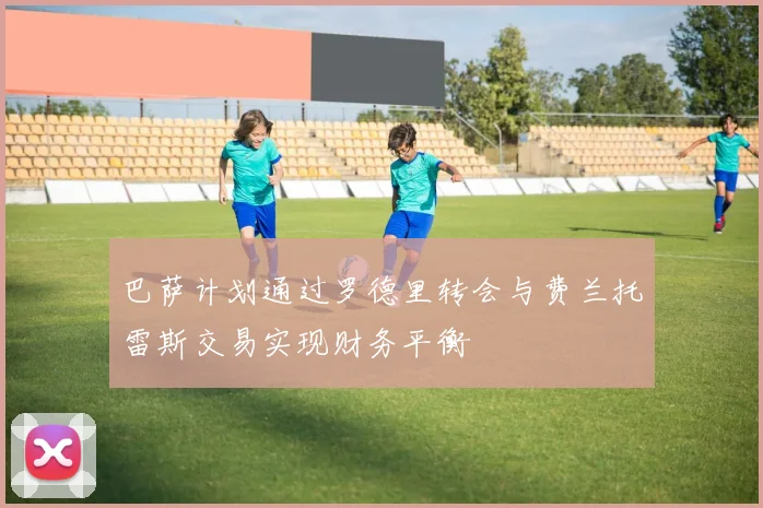 巴萨计划通过罗德里转会与费兰托雷斯交易实现财务平衡