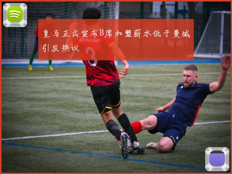 皇马正式宣布B席加盟薪水低于曼城引发热议