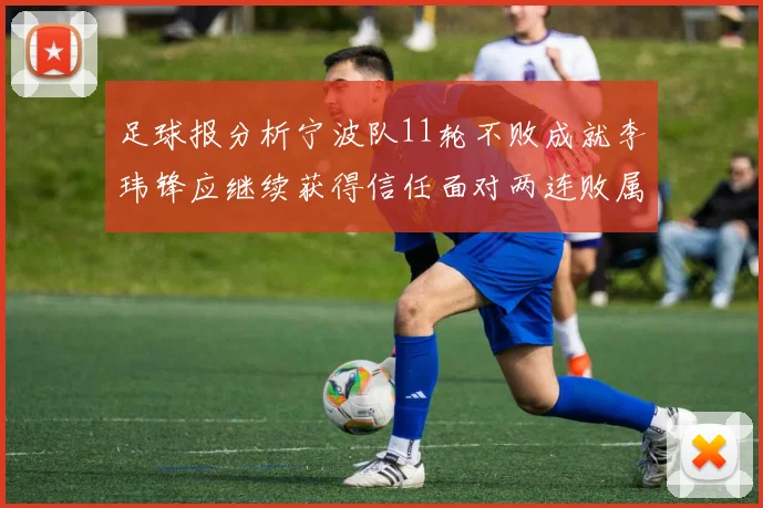 足球报分析宁波队11轮不败成就李玮锋应继续获得信任面对两连败属正常波动