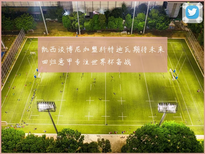 凯西谈博尼加盟科特迪瓦期待未来回归意甲专注世界杯备战