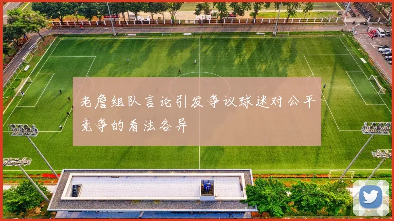 老詹组队言论引发争议球迷对公平竞争的看法各异