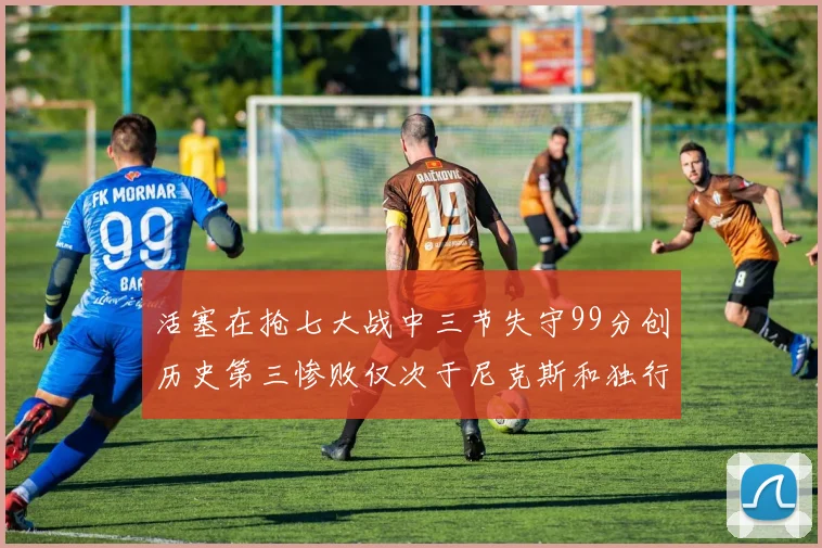 活塞在抢七大战中三节失守99分创历史第三惨败仅次于尼克斯和独行侠