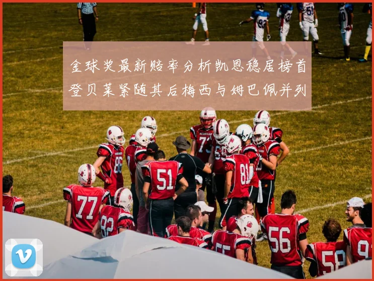 金球奖最新赔率分析凯恩稳居榜首登贝莱紧随其后梅西与姆巴佩并列第四