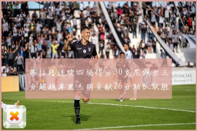 弗拉格连续四场得分30克尼佩尔三分超越库里杰明贡献26分助队取胜